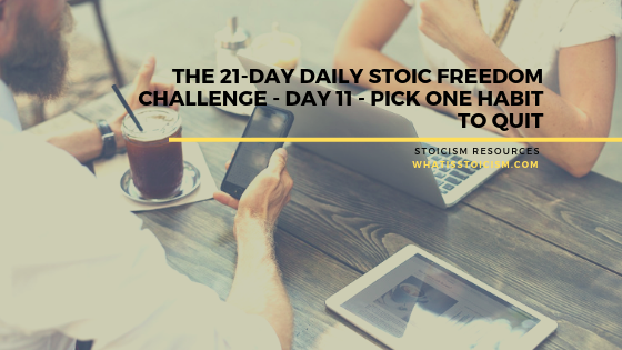 The 21-Day Daily Stoic Freedom Challenge - Day 11 - Pick One Habit To Quit