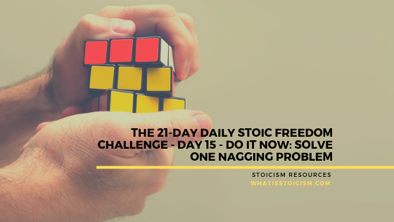 The 21-Day Daily Stoic Freedom Challenge - Day 15 - Do It Now - Solve One Nagging Problem