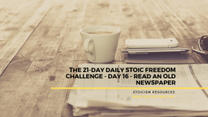 Read more about the article The 21-Day Daily Stoic Freedom Challenge – Day 16 – Read An Old Newspaper