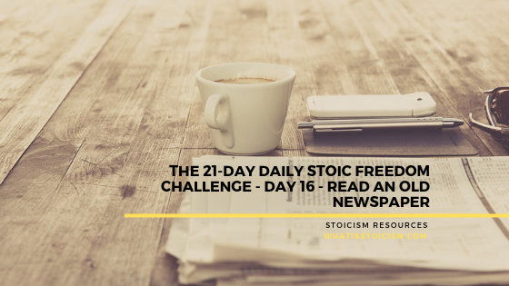 You are currently viewing The 21-Day Daily Stoic Freedom Challenge – Day 16 – Read An Old Newspaper