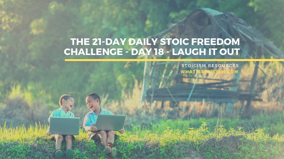 The 21-Day Daily Stoic Freedom Challenge - Day 18 - Laugh It Out