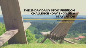 Read more about the article The 21-Day Daily Stoic Freedom Challenge – Day 5 – Go On A Staycation