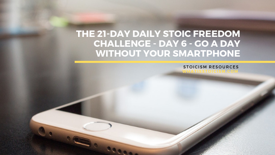 The 21-Day Daily Stoic Freedom Challenge - Day 6 - Go A Day Without Your Smartphone