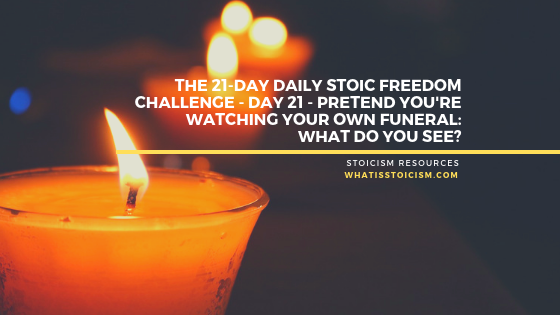 Read more about the article The 21-Day Daily Stoic Freedom Challenge – Day 21 – Pretend You’re Watching Your Own Funeral: What Do You See?