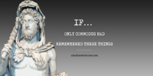 Read more about the article If… Only Commodus Had Remembered These Things