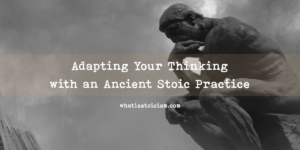 Read more about the article Adapting Your Thinking with an Ancient Stoic Practice