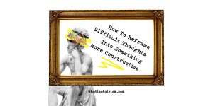 Read more about the article How To Reframe Difficult Thoughts Into Something More Constructive