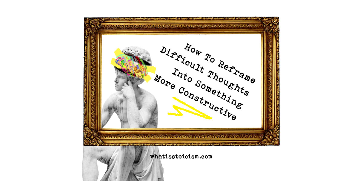 You are currently viewing How To Reframe Difficult Thoughts Into Something More Constructive