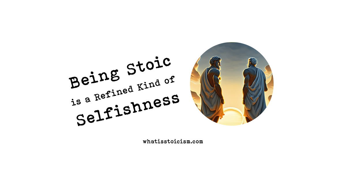 You are currently viewing Being Stoic is a Refined Kind of Selfishness