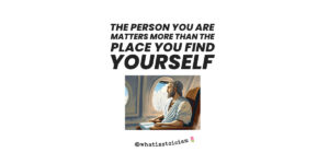 Read more about the article The Person You Are Matters More Than The Place You Find Yourself